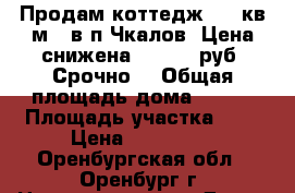 Продам коттедж 192 кв.м.  в п.Чкалов. Цена снижена 990 000 руб. Срочно! › Общая площадь дома ­ 192 › Площадь участка ­ 7 › Цена ­ 990 000 - Оренбургская обл., Оренбург г. Недвижимость » Дома, коттеджи, дачи продажа   